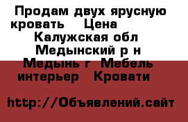 Продам двух ярусную кровать  › Цена ­ 10 000 - Калужская обл., Медынский р-н, Медынь г. Мебель, интерьер » Кровати   